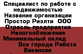 Специалист по работе с недвижимостью › Название организации ­ Простор-Риэлти, ООО › Отрасль предприятия ­ Налогообложение › Минимальный оклад ­ 150 000 - Все города Работа » Вакансии   . Башкортостан респ.,Баймакский р-н